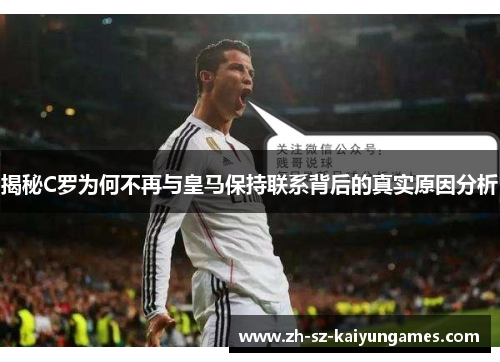 揭秘C罗为何不再与皇马保持联系背后的真实原因分析 揭秘C罗为何不再与皇马保持联系背后的真实原因分析