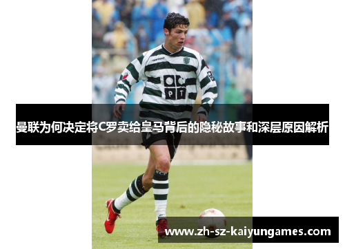 曼联为何决定将C罗卖给皇马背后的隐秘故事和深层原因解析 曼联为何决定将C罗卖给皇马背后的隐秘故事和深层原因解析