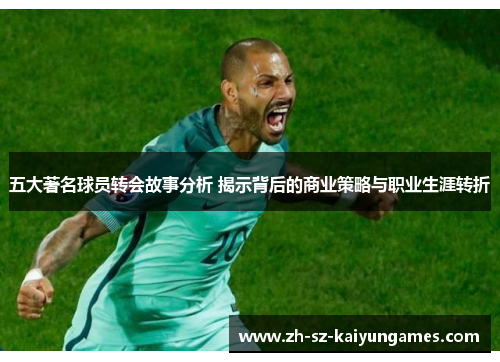 五大著名球员转会故事分析 揭示背后的商业策略与职业生涯转折