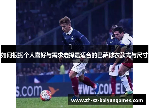 如何根据个人喜好与需求选择最适合的巴萨球衣款式与尺寸 如何根据个人喜好与需求选择最适合的巴萨球衣款式与尺寸