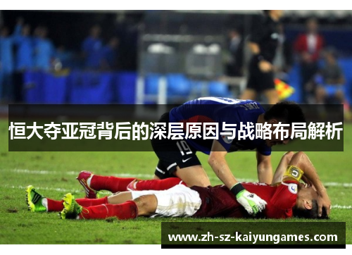 恒大夺亚冠背后的深层原因与战略布局解析
