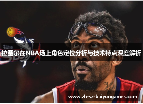 拉塞尔在NBA场上角色定位分析与技术特点深度解析