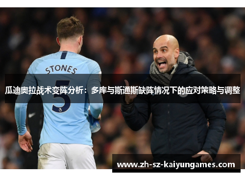 瓜迪奥拉战术变阵分析:多库与斯通斯缺阵情况下的应对策略与调整 瓜迪奥拉战术变阵分析:多库与斯通斯缺阵情况下的应对策略与调整