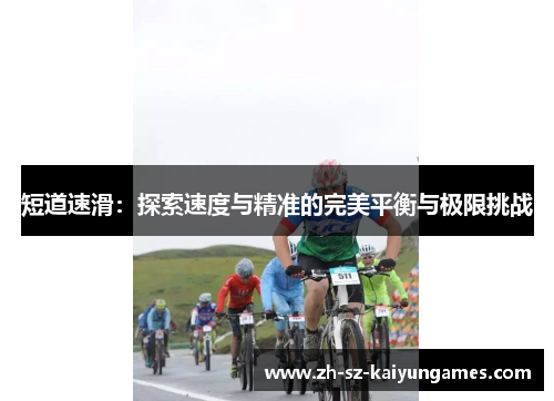 短道速滑:探索速度与精准的完美平衡与极限挑战 短道速滑:探索速度与精准的完美平衡与极限挑战