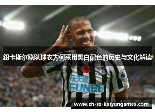 纽卡斯尔联队球衣为何采用黑白配色的历史与文化解读