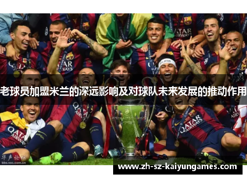 老球员加盟米兰的深远影响及对球队未来发展的推动作用 老球员加盟米兰的深远影响及对球队未来发展的推动作用