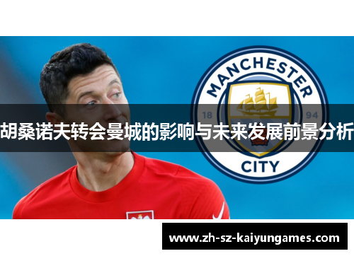 胡桑诺夫转会曼城的影响与未来发展前景分析 胡桑诺夫转会曼城的影响与未来发展前景分析