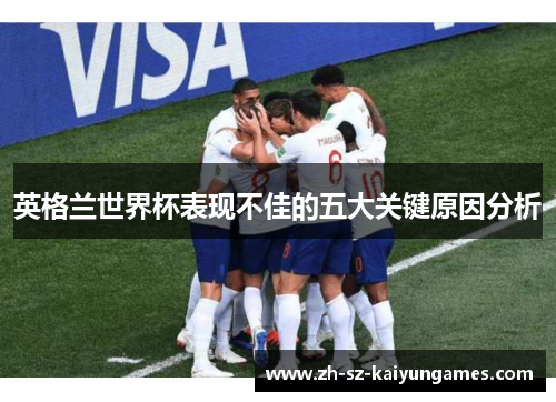 英格兰世界杯表现不佳的五大关键原因分析