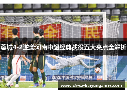 蓉城4-2逆袭河南中超经典战役五大亮点全解析 蓉城4-2逆袭河南中超经典战役五大亮点全解析