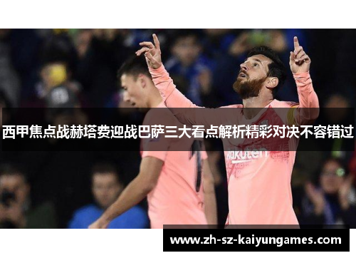 西甲焦点战赫塔费迎战巴萨三大看点解析精彩对决不容错过