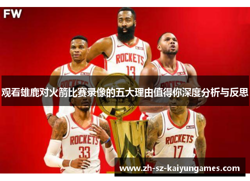 观看雄鹿对火箭比赛录像的五大理由值得你深度分析与反思 观看雄鹿对火箭比赛录像的五大理由值得你深度分析与反思