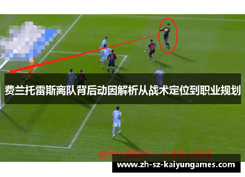 费兰托雷斯离队背后动因解析从战术定位到职业规划 费兰托雷斯离队背后动因解析从战术定位到职业规划