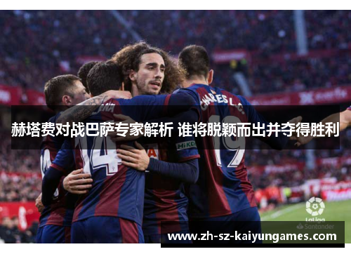 赫塔费对战巴萨专家解析 谁将脱颖而出并夺得胜利