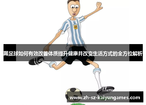 踢足球如何有效改善体质提升健康并改变生活方式的全方位解析 踢足球如何有效改善体质提升健康并改变生活方式的全方位解析