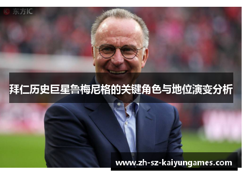 拜仁历史巨星鲁梅尼格的关键角色与地位演变分析 拜仁历史巨星鲁梅尼格的关键角色与地位演变分析