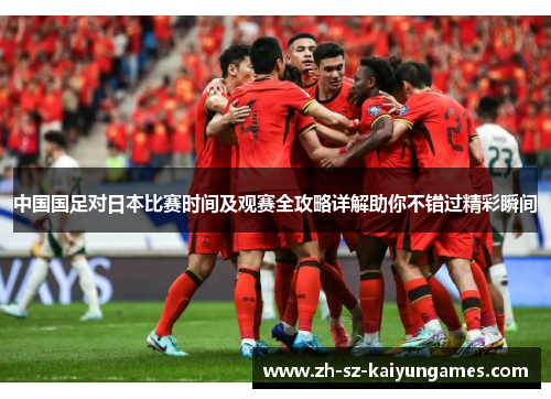 中国国足对日本比赛时间及观赛全攻略详解助你不错过精彩瞬间 中国国足对日本比赛时间及观赛全攻略详解助你不错过精彩瞬间