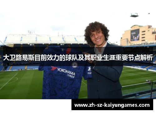 大卫路易斯目前效力的球队及其职业生涯重要节点解析 大卫路易斯目前效力的球队及其职业生涯重要节点解析