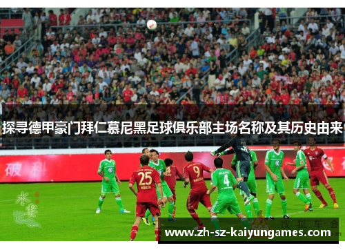 探寻德甲豪门拜仁慕尼黑足球俱乐部主场名称及其历史由来 探寻德甲豪门拜仁慕尼黑足球俱乐部主场名称及其历史由来