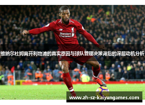 维纳尔杜姆离开利物浦的真实原因与球队管理决策背后的深层动机分析 维纳尔杜姆离开利物浦的真实原因与球队管理决策背后的深层动机分析