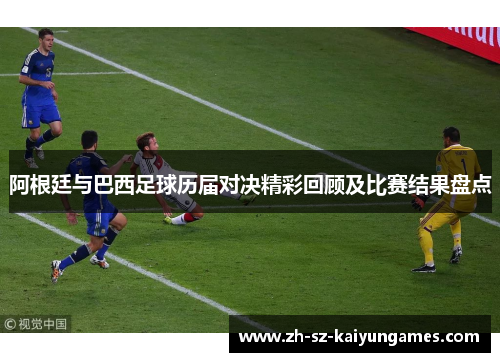 阿根廷与巴西足球历届对决精彩回顾及比赛结果盘点