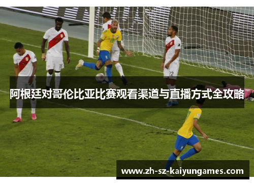 阿根廷对哥伦比亚比赛观看渠道与直播方式全攻略 阿根廷对哥伦比亚比赛观看渠道与直播方式全攻略