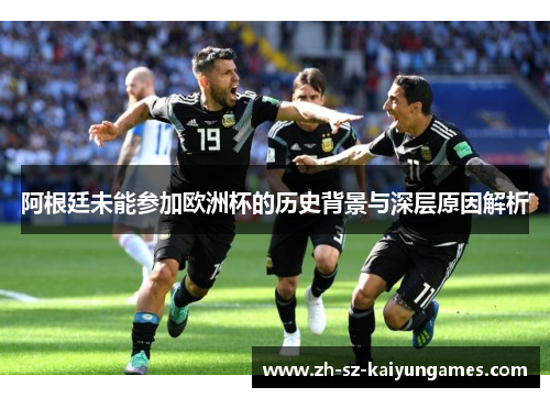 阿根廷未能参加欧洲杯的历史背景与深层原因解析