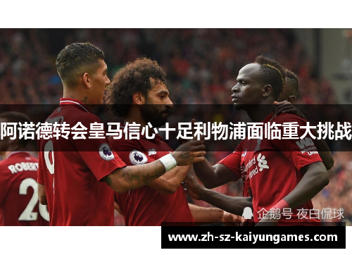 阿诺德转会皇马信心十足利物浦面临重大挑战