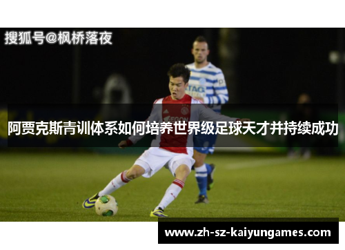 阿贾克斯青训体系如何培养世界级足球天才并持续成功 阿贾克斯青训体系如何培养世界级足球天才并持续成功