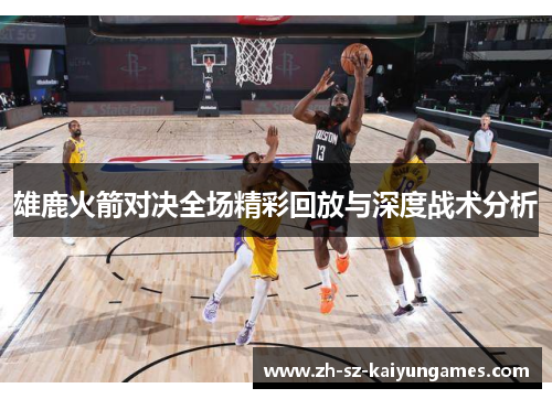 雄鹿火箭对决全场精彩回放与深度战术分析