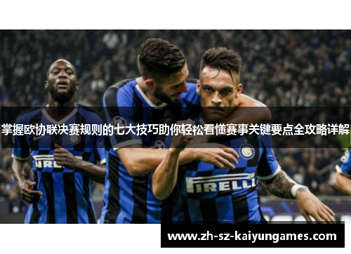 掌握欧协联决赛规则的七大技巧助你轻松看懂赛事关键要点全攻略详解 掌握欧协联决赛规则的七大技巧助你轻松看懂赛事关键要点全攻略详解