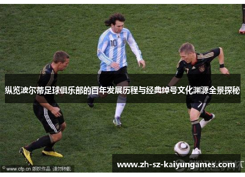 纵览波尔蒂足球俱乐部的百年发展历程与经典绰号文化渊源全景探秘