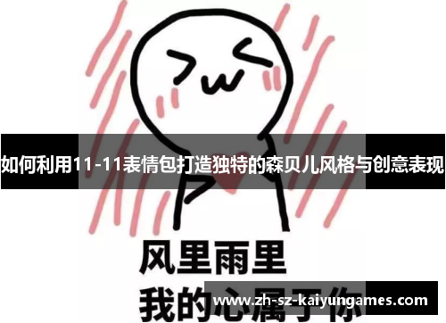 如何利用11-11表情包打造独特的森贝儿风格与创意表现 如何利用11-11表情包打造独特的森贝儿风格与创意表现