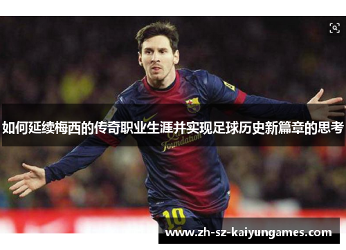 如何延续梅西的传奇职业生涯并实现足球历史新篇章的思考 如何延续梅西的传奇职业生涯并实现足球历史新篇章的思考