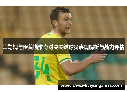 富勒姆与伊普斯维奇对决关键球员表现解析与战力评估 富勒姆与伊普斯维奇对决关键球员表现解析与战力评估