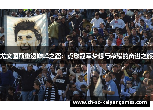 尤文图斯重返巅峰之路:点燃冠军梦想与荣耀的奋进之旅 尤文图斯重返巅峰之路:点燃冠军梦想与荣耀的奋进之旅