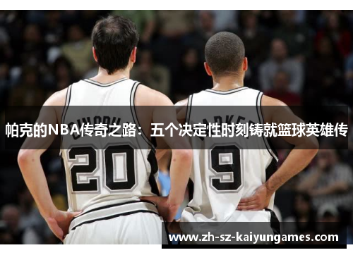 帕克的NBA传奇之路：五个决定性时刻铸就篮球英雄传