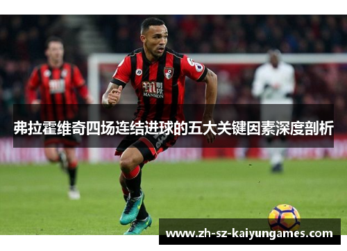 弗拉霍维奇四场连结进球的五大关键因素深度剖析 弗拉霍维奇四场连结进球的五大关键因素深度剖析