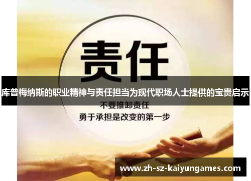 库普梅纳斯的职业精神与责任担当为现代职场人士提供的宝贵启示 库普梅纳斯的职业精神与责任担当为现代职场人士提供的宝贵启示