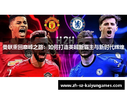 曼联重回巅峰之路:如何打造英超新霸主与新时代辉煌 曼联重回巅峰之路:如何打造英超新霸主与新时代辉煌