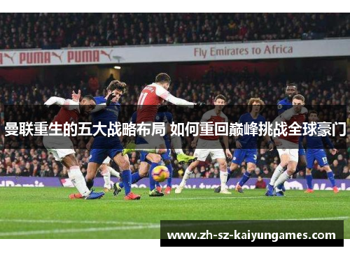 曼联重生的五大战略布局 如何重回巅峰挑战全球豪门