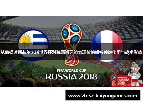 从数据透视菲尔米诺世界杯对阵西班牙的表现价值解析关键作用与战术影响 从数据透视菲尔米诺世界杯对阵西班牙的表现价值解析关键作用与战术影响