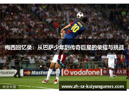 梅西回忆录:从巴萨少年到传奇巨星的荣耀与挑战 梅西回忆录:从巴萨少年到传奇巨星的荣耀与挑战