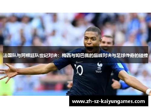 法国队与阿根廷队世纪对决:梅西与姆巴佩的巅峰对决与足球传奇的碰撞 法国队与阿根廷队世纪对决:梅西与姆巴佩的巅峰对决与足球传奇的碰撞