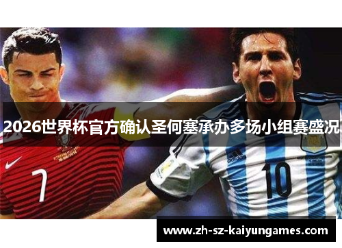 2026世界杯官方确认圣何塞承办多场小组赛盛况 2026世界杯官方确认圣何塞承办多场小组赛盛况
