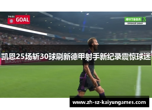 凯恩25场斩30球刷新德甲射手新纪录震惊球迷