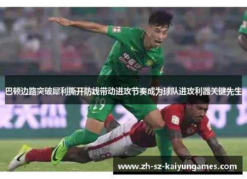 巴顿边路突破犀利撕开防线带动进攻节奏成为球队进攻利器关键先生