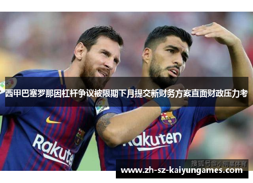 西甲巴塞罗那因杠杆争议被限期下月提交新财务方案直面财政压力考