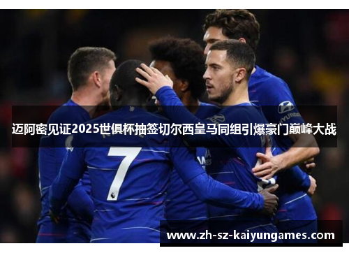 迈阿密见证2025世俱杯抽签切尔西皇马同组引爆豪门巅峰大战 迈阿密见证2025世俱杯抽签切尔西皇马同组引爆豪门巅峰大战