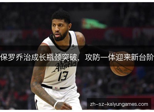 保罗乔治成长瓶颈突破，攻防一体迎来新台阶