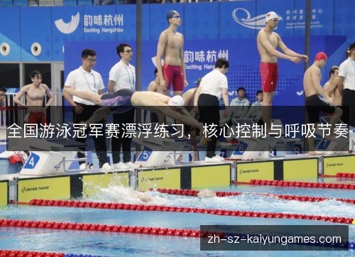 全国游泳冠军赛漂浮练习，核心控制与呼吸节奏